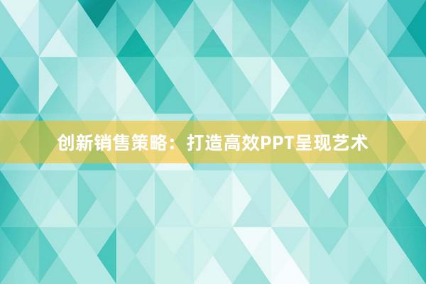 创新销售策略：打造高效PPT呈现艺术